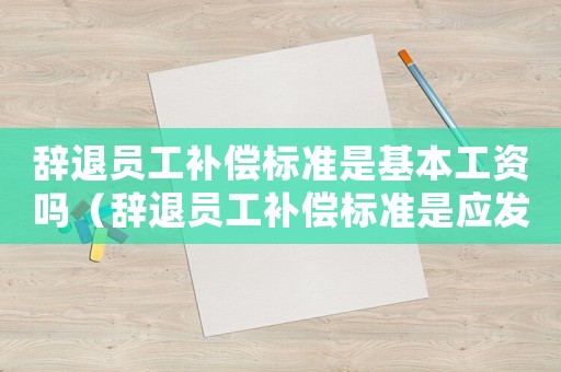 辭退員工補償標準是基本工資嗎（辭退員工補償標準是應發(fā)工資嗎）
