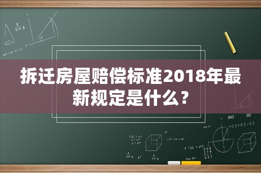 拆遷房屋賠償標(biāo)準(zhǔn)2018年最新規(guī)定是什么？