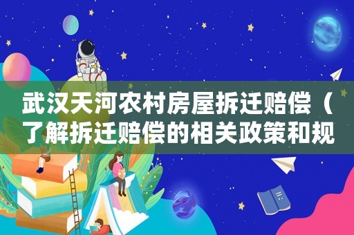 武漢天河農(nóng)村房屋拆遷賠償（了解拆遷賠償?shù)南嚓P政策和規(guī)定）