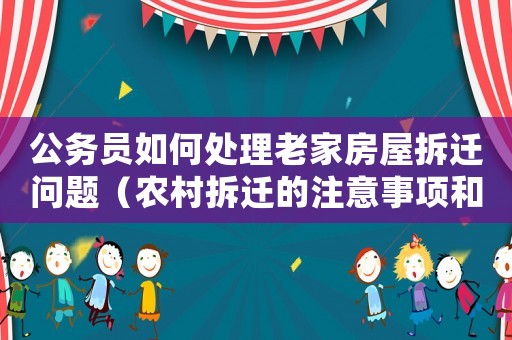公務(wù)員如何處理老家房屋拆遷問(wèn)題（農(nóng)村拆遷的注意事項(xiàng)和解決方法）