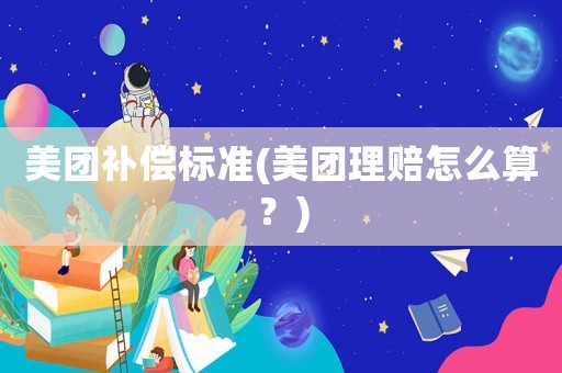 美團補償標準(美團理賠怎么算？)