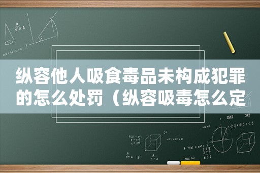 縱容他人吸食毒品未構(gòu)成犯罪的怎么處罰（縱容吸毒怎么定罪）
