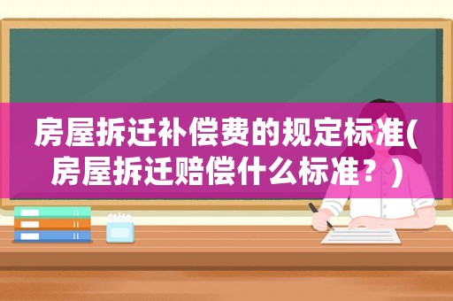 房屋拆遷補償費的規(guī)定標準(房屋拆遷賠償什么標準？)