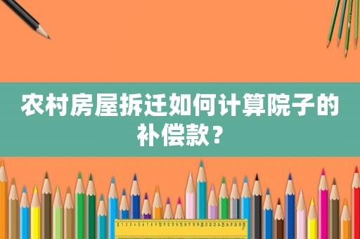 農(nóng)村房屋拆遷如何計(jì)算院子的補(bǔ)償款？