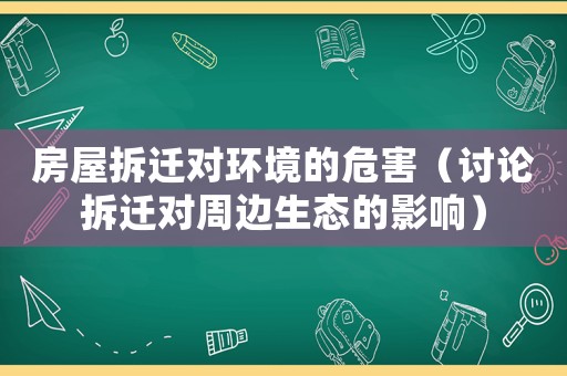 房屋拆遷對環(huán)境的危害（討論拆遷對周邊生態(tài)的影響）