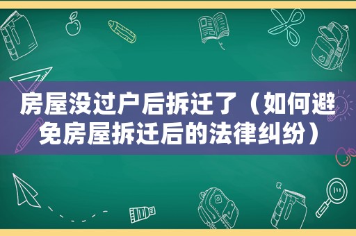 房屋沒(méi)過(guò)戶后拆遷了（如何避免房屋拆遷后的法律糾紛）