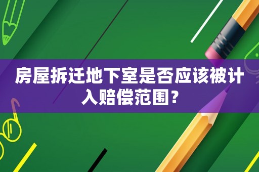 房屋拆遷地下室是否應(yīng)該被計(jì)入賠償范圍？