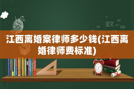 江西離婚案律師多少錢(江西離婚律師費(fèi)標(biāo)準(zhǔn))