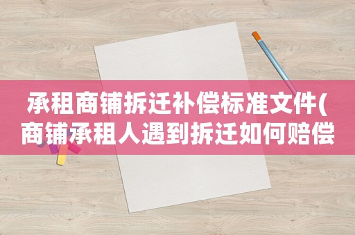 承租商鋪拆遷補(bǔ)償標(biāo)準(zhǔn)文件(商鋪承租人遇到拆遷如何賠償)