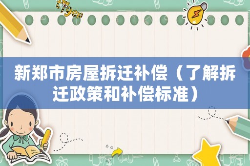 新鄭市房屋拆遷補(bǔ)償（了解拆遷政策和補(bǔ)償標(biāo)準(zhǔn)）