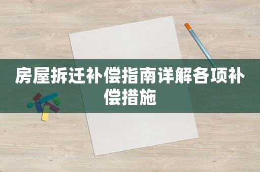 房屋拆遷補(bǔ)償指南詳解各項(xiàng)補(bǔ)償措施