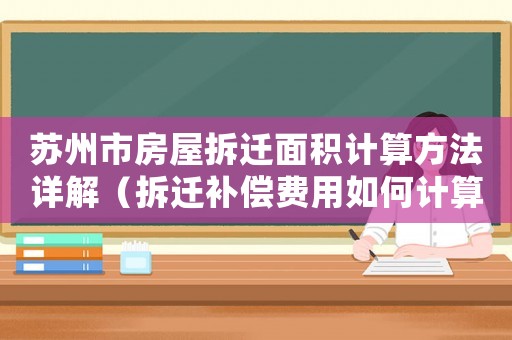蘇州市房屋拆遷面積計算方法詳解（拆遷補(bǔ)償費(fèi)用如何計算）