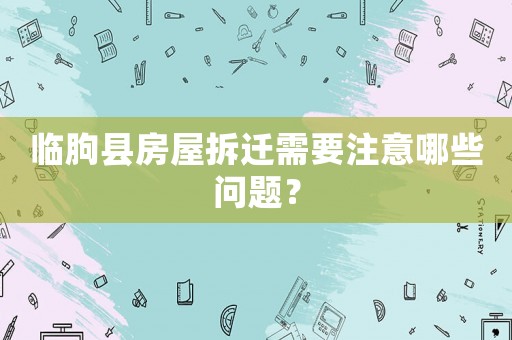 臨朐縣房屋拆遷需要注意哪些問(wèn)題？
