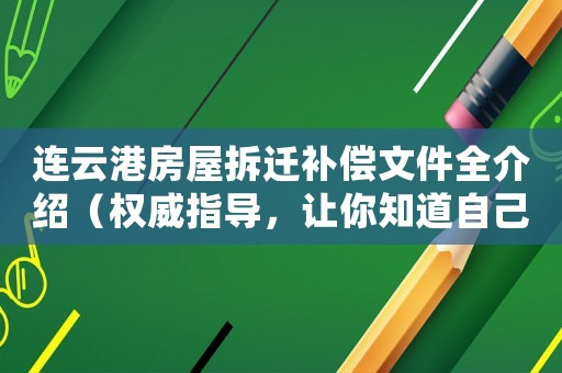 連云港房屋拆遷補(bǔ)償文件全介紹（權(quán)威指導(dǎo)，讓你知道自己的權(quán)益）