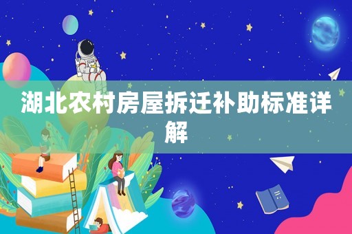 湖北農(nóng)村房屋拆遷補助標(biāo)準(zhǔn)詳解