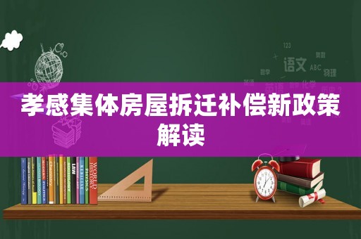 孝感集體房屋拆遷補償新政策解讀