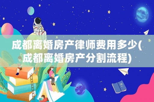 成都離婚房產(chǎn)律師費(fèi)用多少(成都離婚房產(chǎn)分割流程)