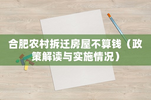 合肥農(nóng)村拆遷房屋不算錢（政策解讀與實(shí)施情況）