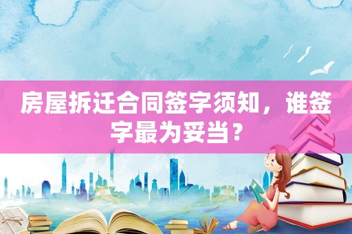 房屋拆遷合同簽字須知，誰簽字最為妥當(dāng)？