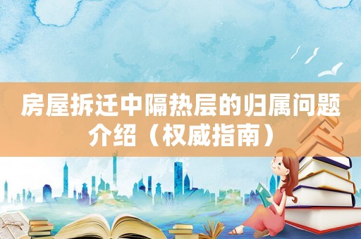 房屋拆遷中隔熱層的歸屬問題介紹（權(quán)威指南）