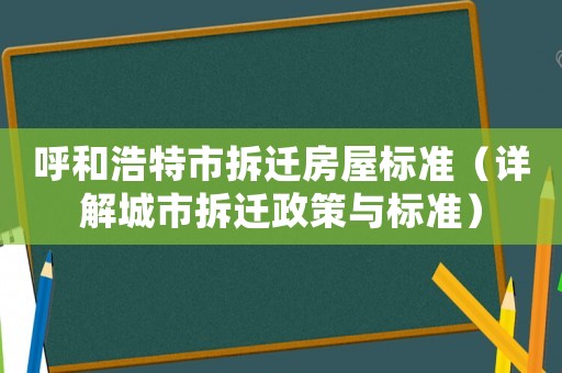 呼和浩特市拆遷房屋標(biāo)準(zhǔn)（詳解城市拆遷政策與標(biāo)準(zhǔn)）