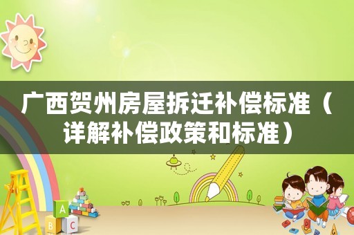 廣西賀州房屋拆遷補償標(biāo)準(zhǔn)（詳解補償政策和標(biāo)準(zhǔn)）