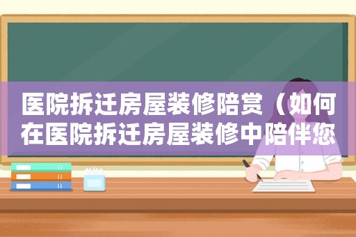 醫(yī)院拆遷房屋裝修陪賞（如何在醫(yī)院拆遷房屋裝修中陪伴您）