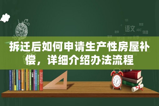 拆遷后如何申請生產(chǎn)性房屋補償，詳細介紹辦法流程