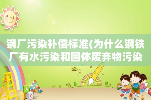 鋼廠污染補(bǔ)償標(biāo)準(zhǔn)(為什么鋼鐵廠有水污染和固體廢棄物污染？)