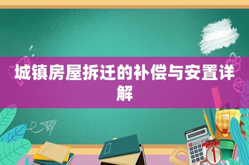 城鎮(zhèn)房屋拆遷的補(bǔ)償與安置詳解