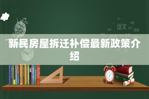 新民房屋拆遷補(bǔ)償最新政策介紹
