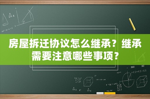 房屋拆遷協(xié)議怎么繼承？繼承需要注意哪些事項(xiàng)？
