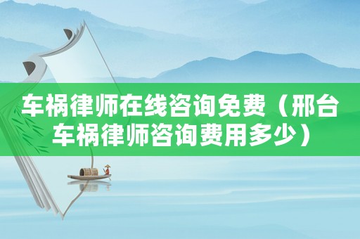 車禍律師在線咨詢免費(fèi)（邢臺車禍律師咨詢費(fèi)用多少）