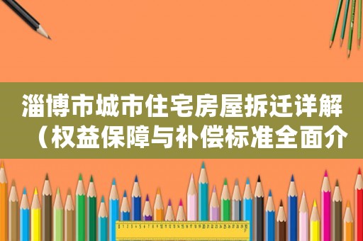 淄博市城市住宅房屋拆遷詳解（權(quán)益保障與補(bǔ)償標(biāo)準(zhǔn)全面介紹）