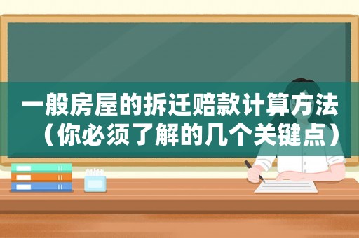 一般房屋的拆遷賠款計(jì)算方法（你必須了解的幾個(gè)關(guān)鍵點(diǎn)）