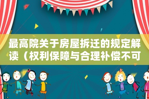 最高院關(guān)于房屋拆遷的規(guī)定解讀（權(quán)利保障與合理補償不可或缺）