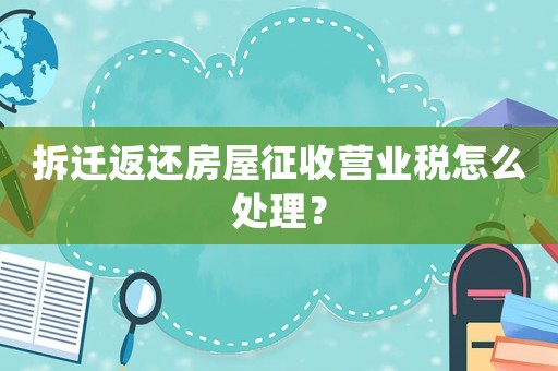 拆遷返還房屋征收營業(yè)稅怎么處理？