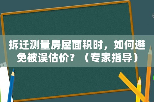 拆遷測(cè)量房屋面積時(shí)，如何避免被誤估價(jià)？（專家指導(dǎo)）