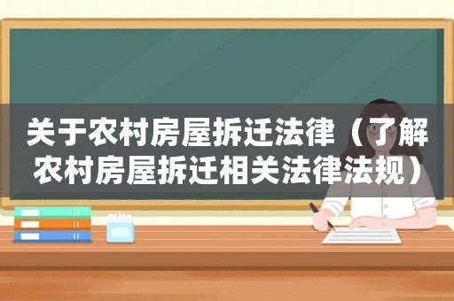 關(guān)于農(nóng)村房屋拆遷法律（了解農(nóng)村房屋拆遷相關(guān)法律法規(guī)）