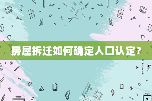 房屋拆遷如何確定人口認定？