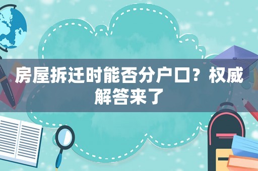 房屋拆遷時(shí)能否分戶口？權(quán)威解答來了