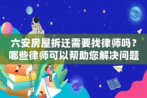 六安房屋拆遷需要找律師嗎？哪些律師可以幫助您解決問(wèn)題？