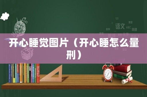 開(kāi)心睡覺(jué)圖片（開(kāi)心睡怎么量刑）