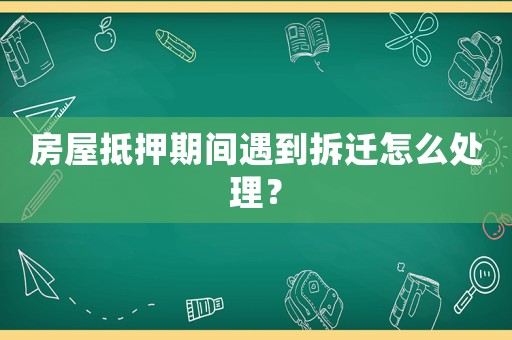 房屋抵押期間遇到拆遷怎么處理？