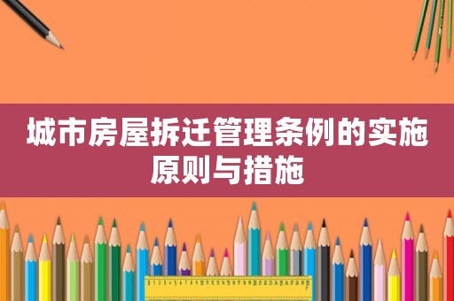 城市房屋拆遷管理?xiàng)l例的實(shí)施原則與措施