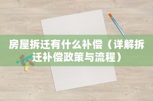 房屋拆遷有什么補(bǔ)償（詳解拆遷補(bǔ)償政策與流程）