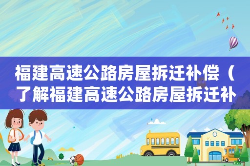 福建高速公路房屋拆遷補(bǔ)償（了解福建高速公路房屋拆遷補(bǔ)償規(guī)定）
