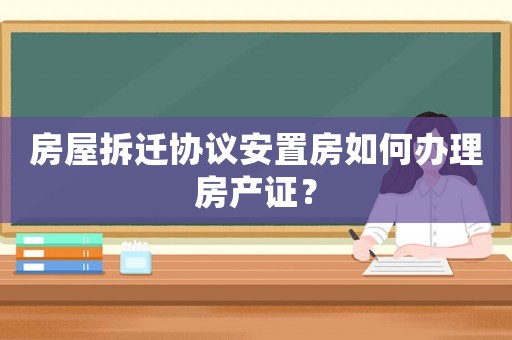 房屋拆遷協(xié)議安置房如何辦理房產(chǎn)證？