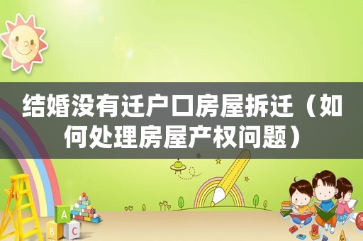 結(jié)婚沒有遷戶口房屋拆遷（如何處理房屋產(chǎn)權(quán)問題）