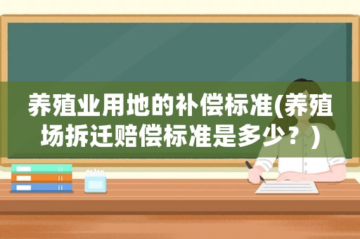 養(yǎng)殖業(yè)用地的補償標準(養(yǎng)殖場拆遷賠償標準是多少？)